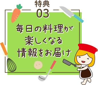 特典03毎日の料理が楽しくなる情報をお届け